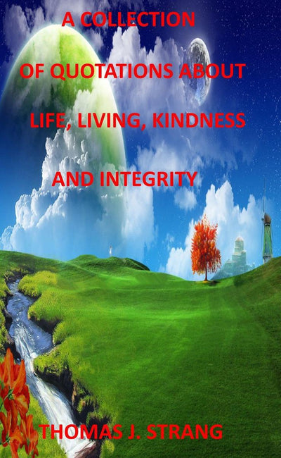A collection of quotes about life, living, kindness and integrity