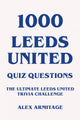 1000 leeds united quiz questions - the ultimate leeds united trivia challenge