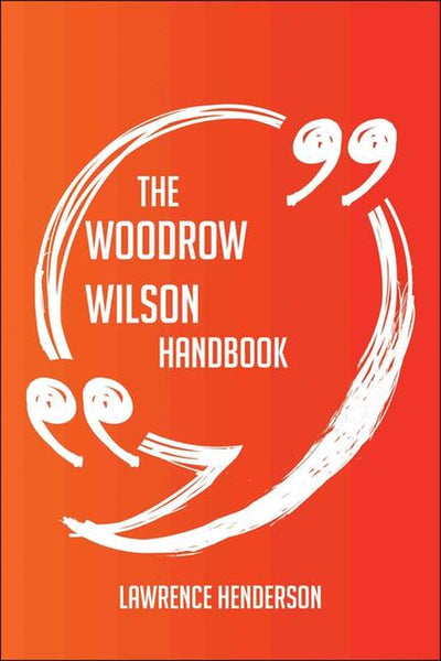 The woodrow wilson handbook - everything you need to know about woodrow wilson
