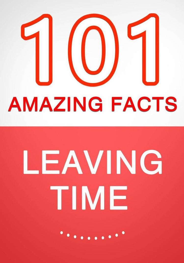 Leaving time - 101 amazing facts you didn't know