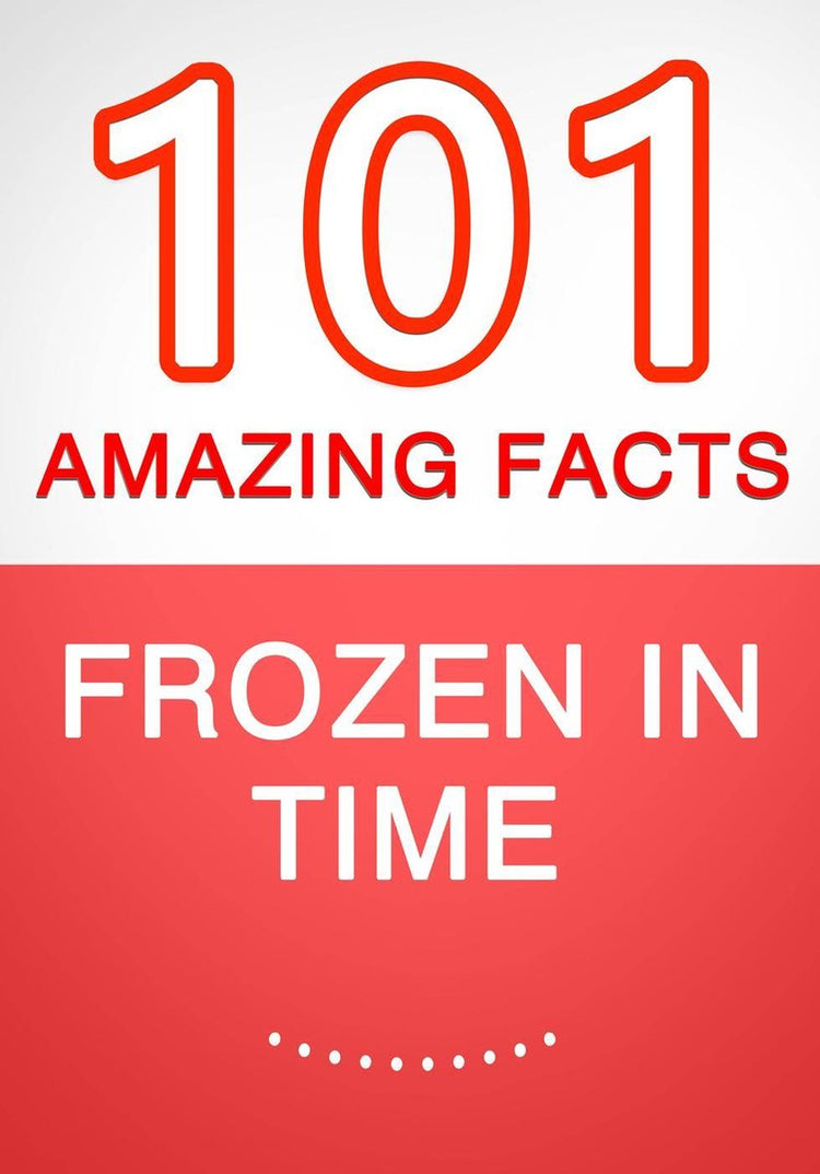 Frozen in time - 101 amazing facts you didn't know