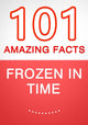 Frozen in time - 101 amazing facts you didn't know