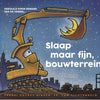 Slaap maar fijn, bouwterrein. 4+
